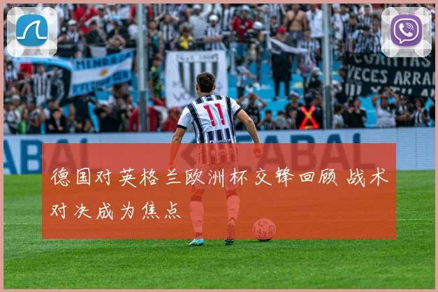 德国对英格兰欧洲杯交锋回顾 战术对决成为焦点
