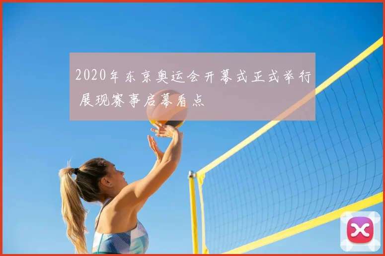 2020年东京奥运会开幕式正式举行 展现赛事启幕看点