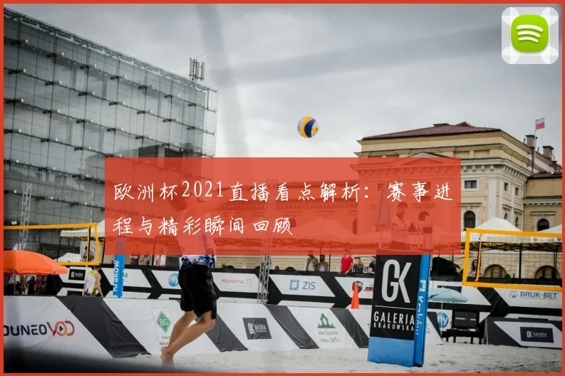 欧洲杯2021直播看点解析:赛事进程与精彩瞬间回顾