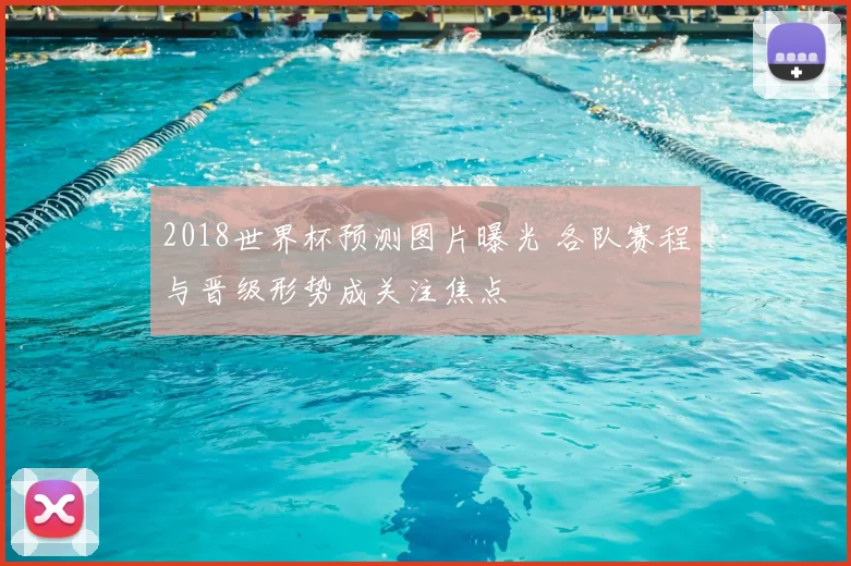2018世界杯预测图片曝光 各队赛程与晋级形势成关注焦点
